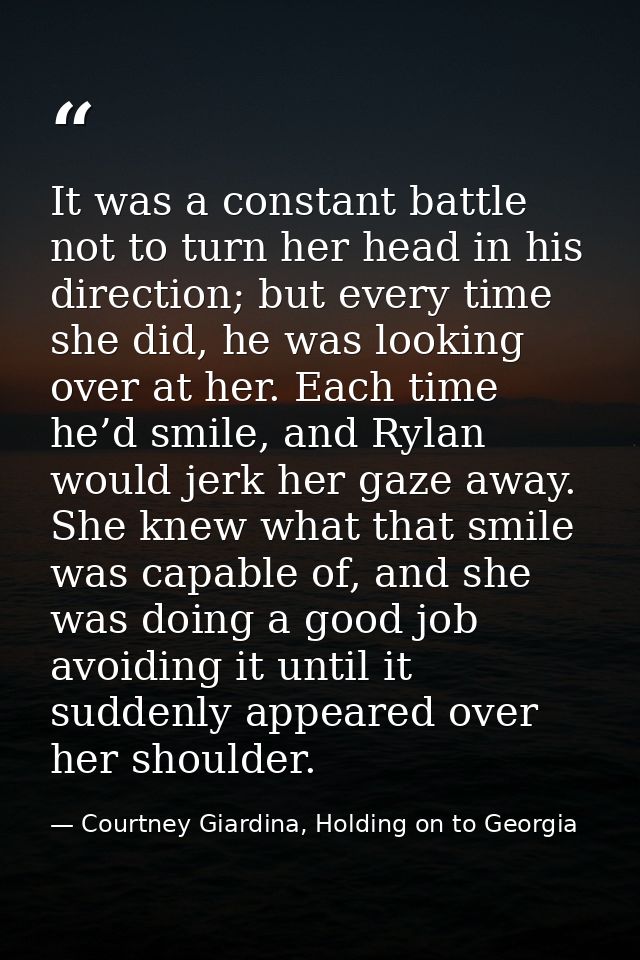 It was a constant battle not to turn her head in his direction; but every time she did, he was looking over at her. Each — Courtney Giardina, Holding on to Georgia