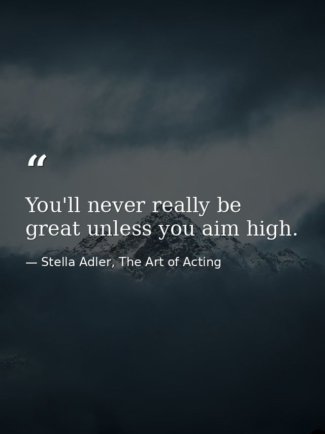 You'll never really be great unless you aim high. — Stella Adler, The Art of Acting