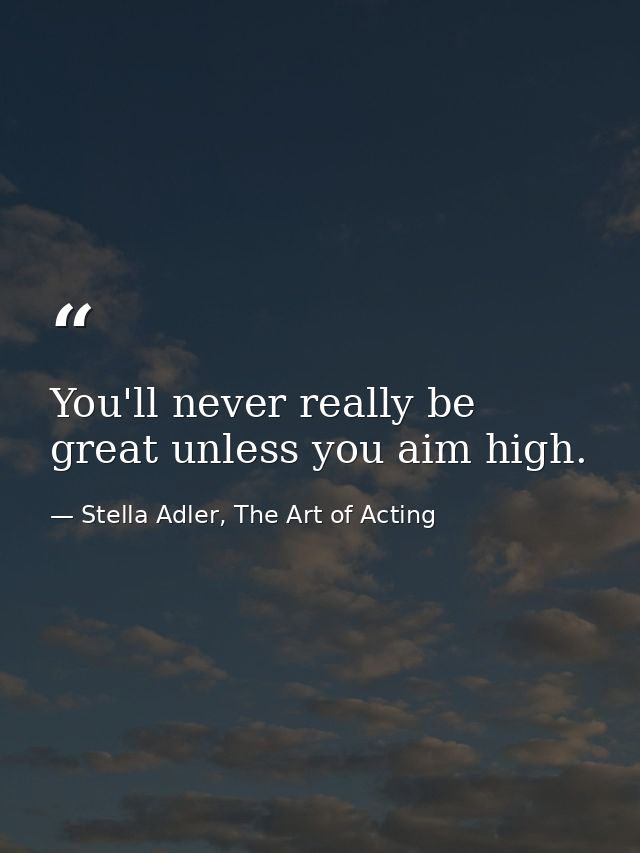You'll never really be great unless you aim high. — Stella Adler, The Art of Acting