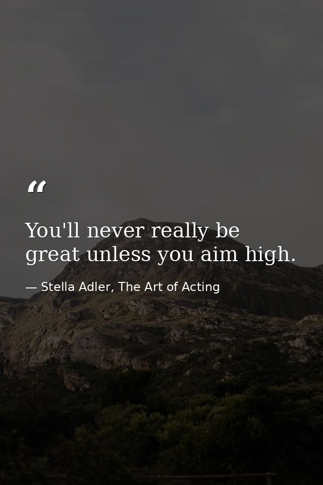 You'll never really be great unless you aim high. — Stella Adler, The Art of Acting