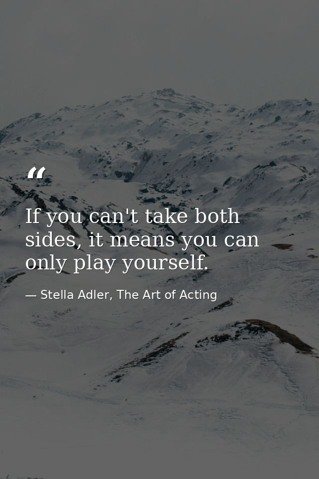 If you can't take both sides, it means you can only play yourself. — Stella Adler, The Art of Acting