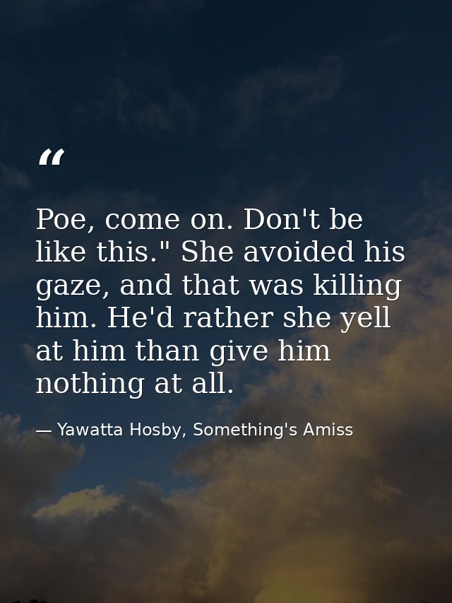 Poe, come on. Don't be like this." She avoided his gaze, and that was killing him. He'd rather she yell at him than give — Yawatta Hosby, Something's Amiss