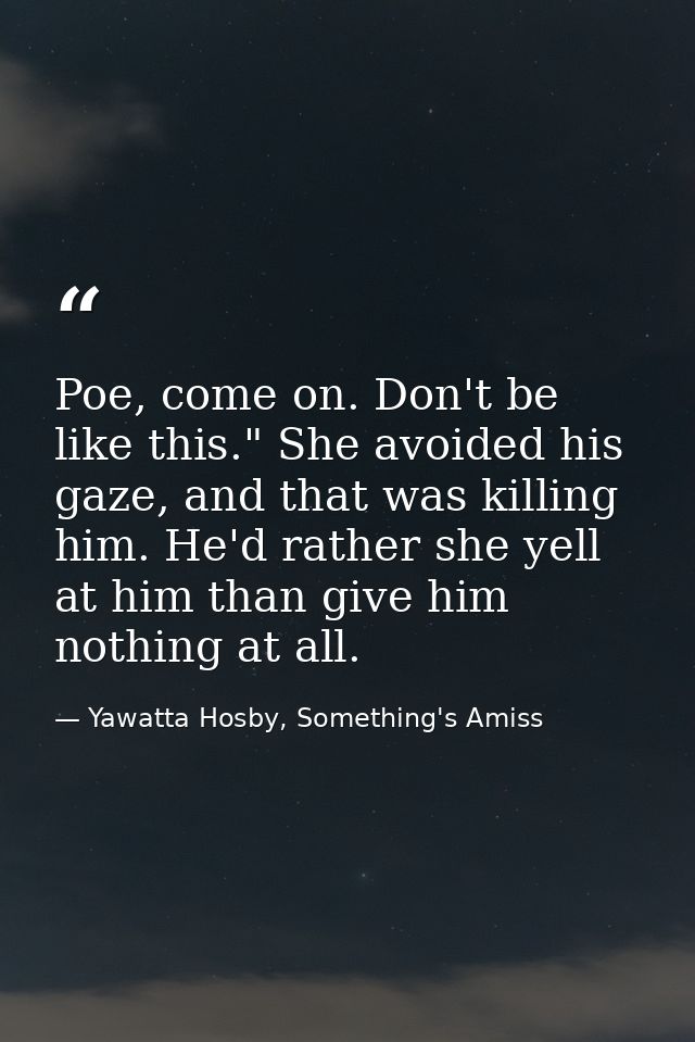 Poe, come on. Don't be like this." She avoided his gaze, and that was killing him. He'd rather she yell at him than give — Yawatta Hosby, Something's Amiss