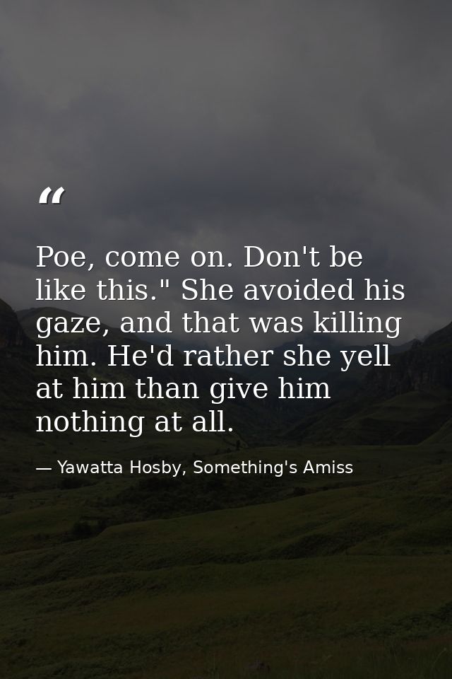 Poe, come on. Don't be like this." She avoided his gaze, and that was killing him. He'd rather she yell at him than give — Yawatta Hosby, Something's Amiss