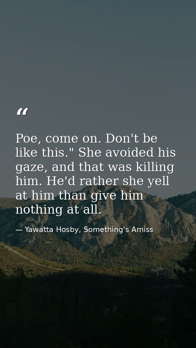 Poe, come on. Don't be like this." She avoided his gaze, and that was killing him. He'd rather she yell at him than give — Yawatta Hosby, Something's Amiss