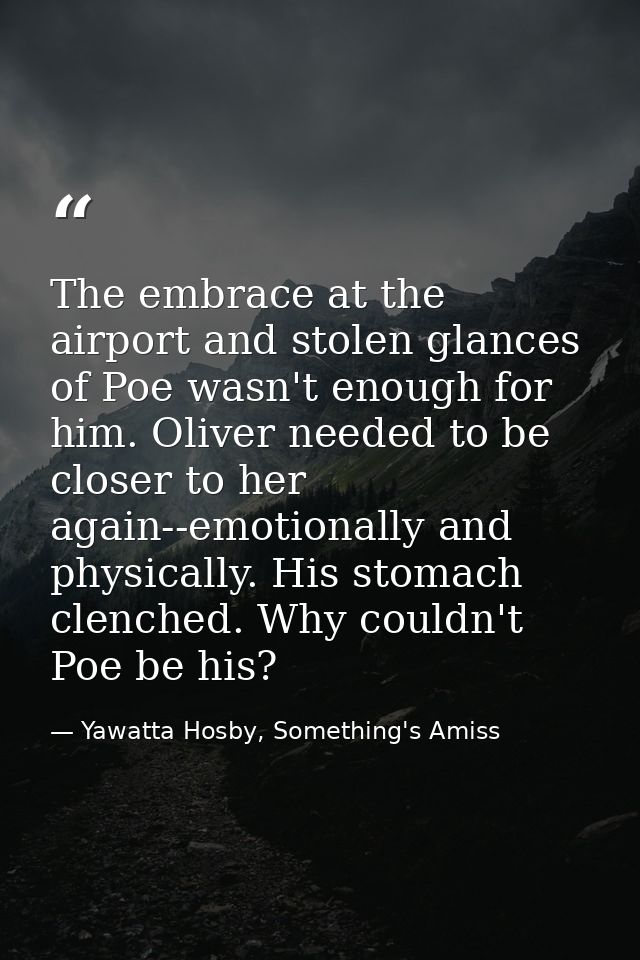 The embrace at the airport and stolen glances of Poe wasn't enough for him. Oliver needed to be closer to her again--emo — Yawatta Hosby, Something's Amiss