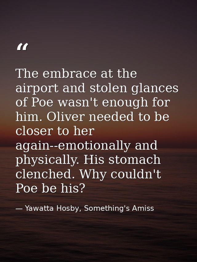 The embrace at the airport and stolen glances of Poe wasn't enough for him. Oliver needed to be closer to her again--emo — Yawatta Hosby, Something's Amiss