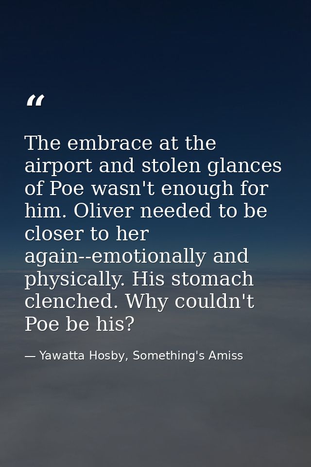 The embrace at the airport and stolen glances of Poe wasn't enough for him. Oliver needed to be closer to her again--emo — Yawatta Hosby, Something's Amiss