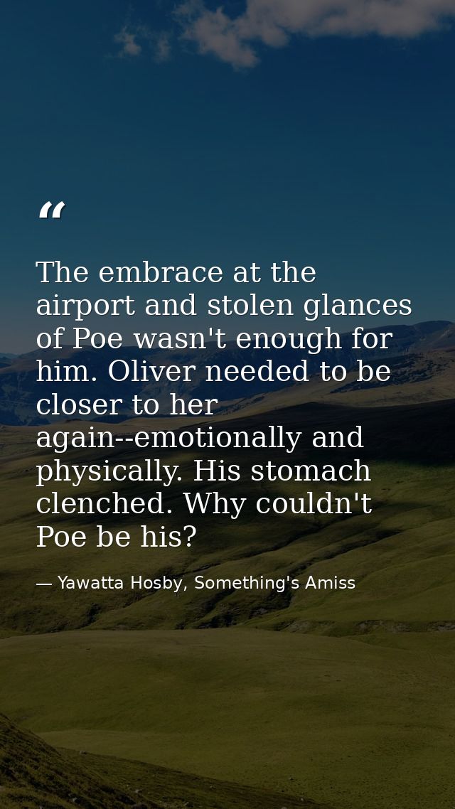 The embrace at the airport and stolen glances of Poe wasn't enough for him. Oliver needed to be closer to her again--emo — Yawatta Hosby, Something's Amiss