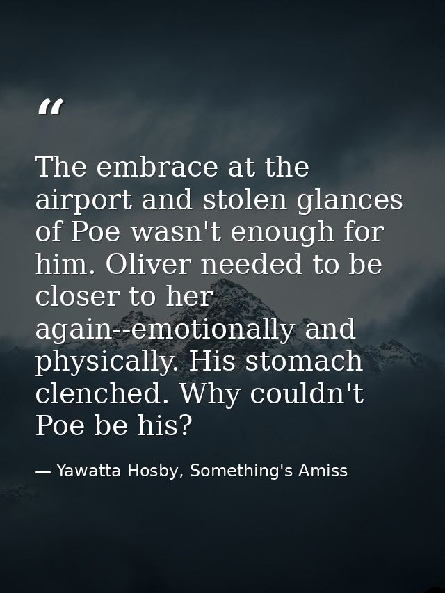 The embrace at the airport and stolen glances of Poe wasn't enough for him. Oliver needed to be closer to her again--emo — Yawatta Hosby, Something's Amiss