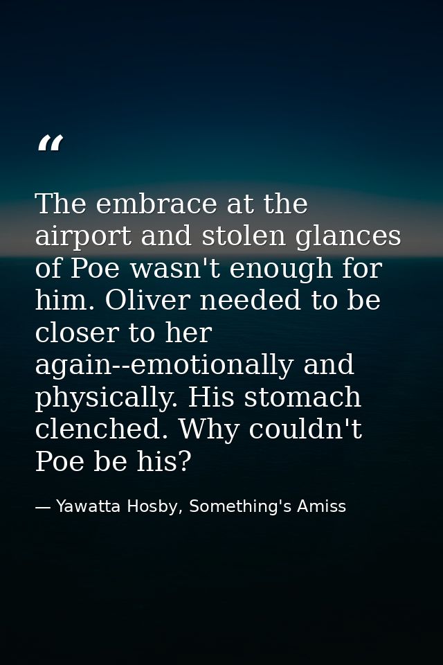 The embrace at the airport and stolen glances of Poe wasn't enough for him. Oliver needed to be closer to her again--emo — Yawatta Hosby, Something's Amiss