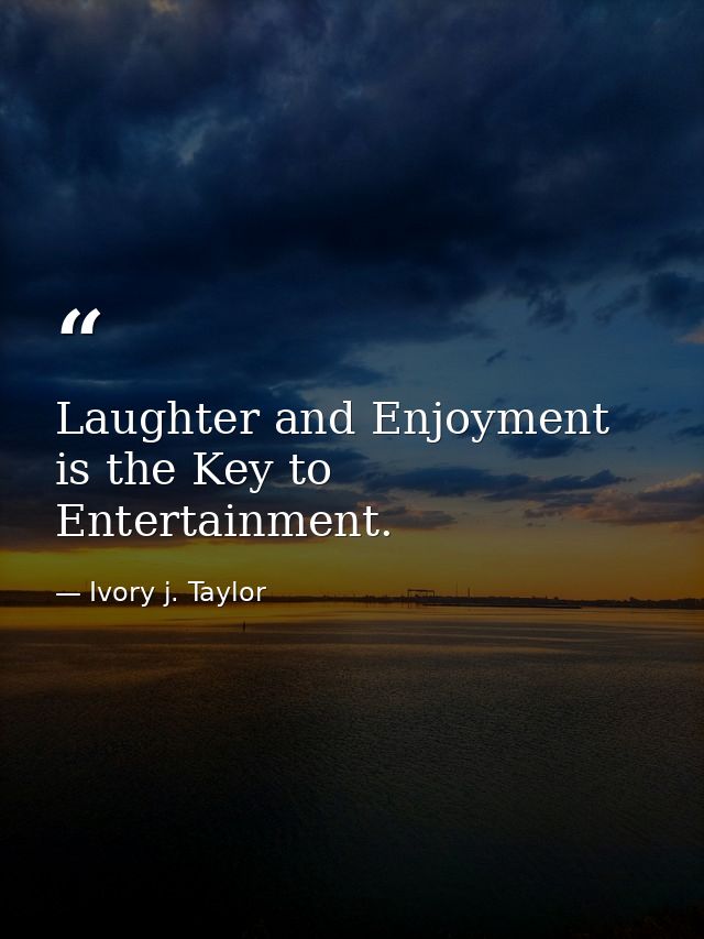 Laughter and Enjoyment is the Key to Entertainment. — Ivory j. Taylor