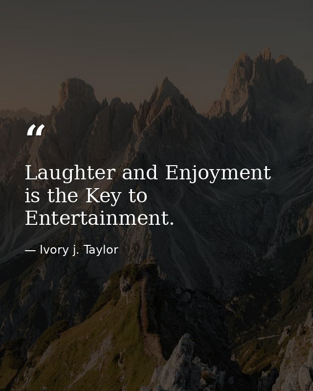 Laughter and Enjoyment is the Key to Entertainment. — Ivory j. Taylor