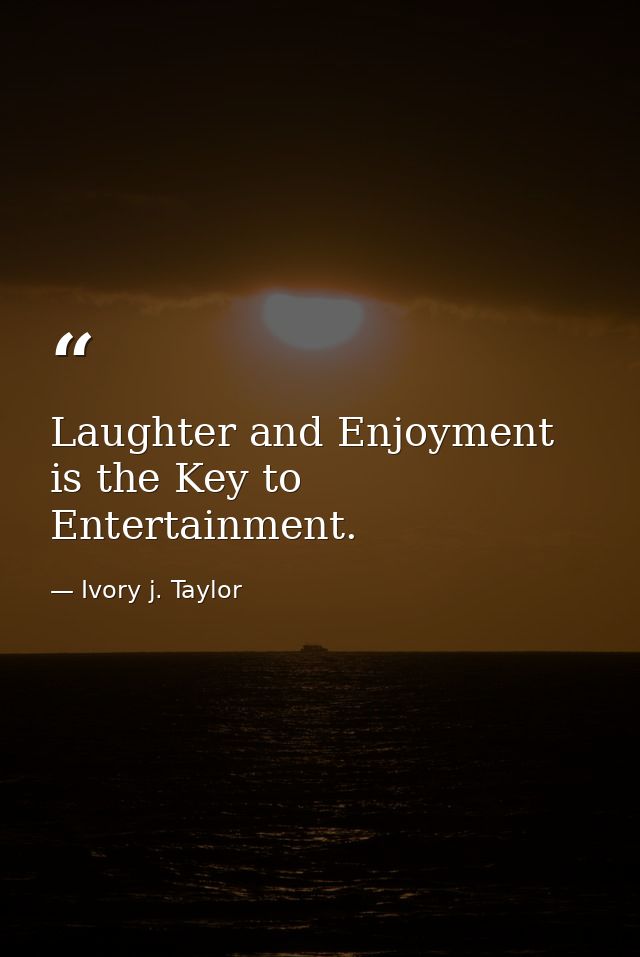 Laughter and Enjoyment is the Key to Entertainment. — Ivory j. Taylor