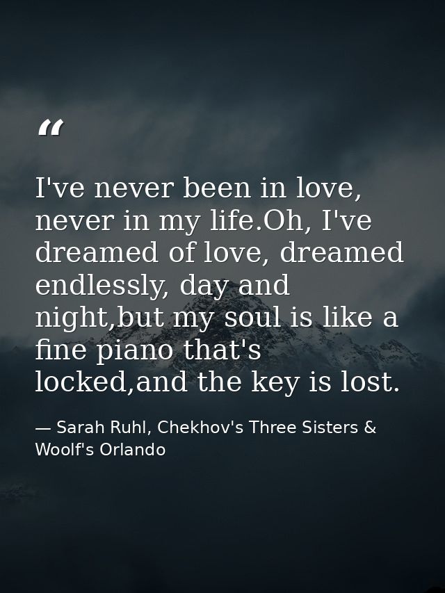 I've never been in love, never in my life.Oh, I've dreamed of love, dreamed endlessly, day and night,but my soul is like — Sarah Ruhl, Chekhov's Three Sisters & Woolf's Orlando