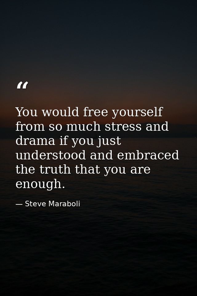 You would free yourself from so much stress and drama if you just understood and embraced the truth that you are enough. — Steve Maraboli