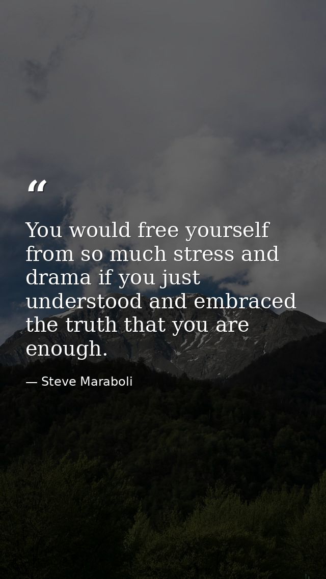 You would free yourself from so much stress and drama if you just understood and embraced the truth that you are enough. — Steve Maraboli