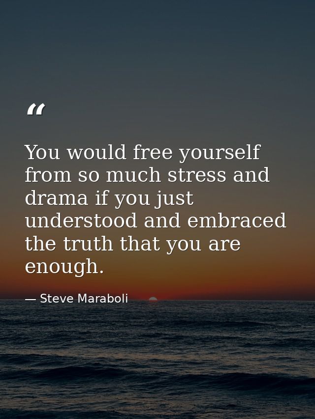You would free yourself from so much stress and drama if you just understood and embraced the truth that you are enough. — Steve Maraboli