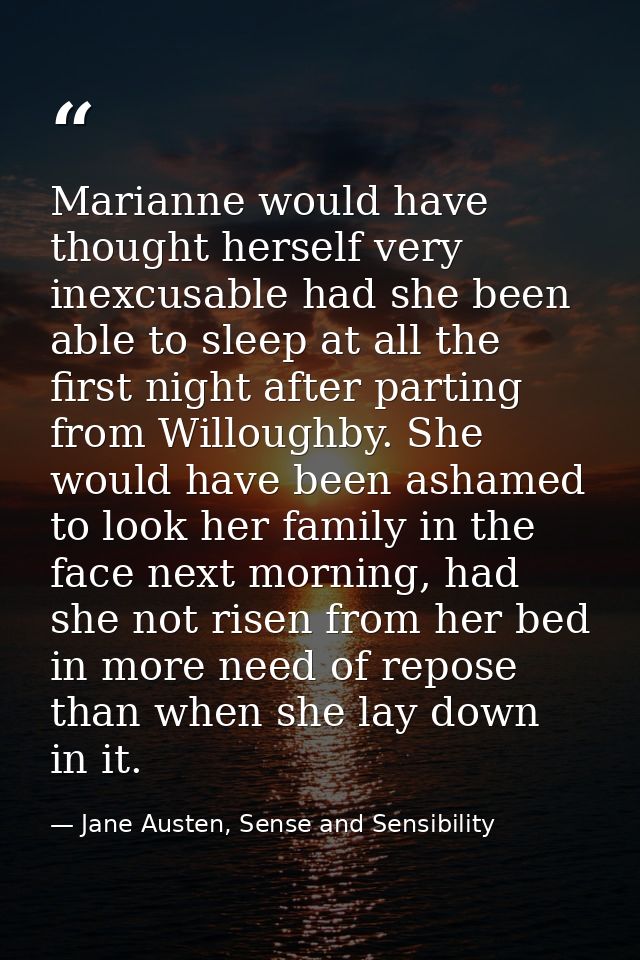 Marianne would have thought herself very inexcusable had she been able to sleep at all the first night after parting fro — Jane Austen, Sense and Sensibility