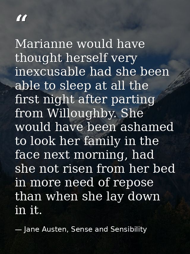 Marianne would have thought herself very inexcusable had she been able to sleep at all the first night after parting fro — Jane Austen, Sense and Sensibility