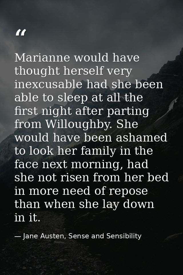 Marianne would have thought herself very inexcusable had she been able to sleep at all the first night after parting fro — Jane Austen, Sense and Sensibility