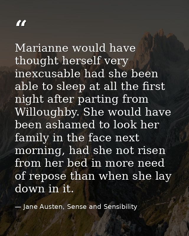 Marianne would have thought herself very inexcusable had she been able to sleep at all the first night after parting fro — Jane Austen, Sense and Sensibility