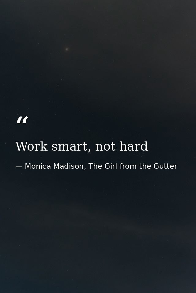 Work smart, not hard — Monica Madison, The Girl from the Gutter