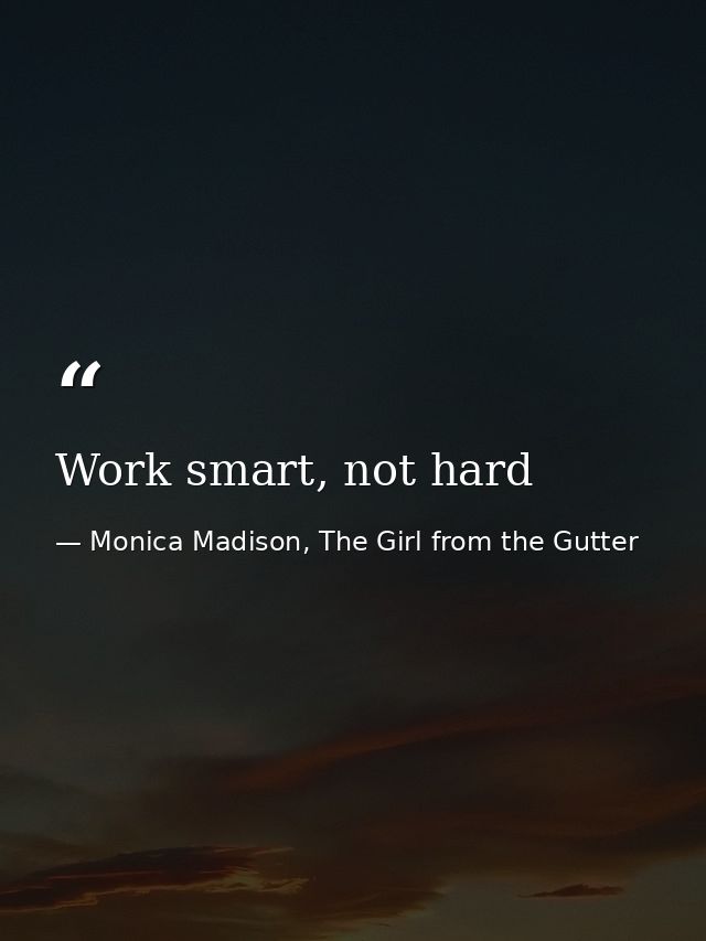Work smart, not hard — Monica Madison, The Girl from the Gutter