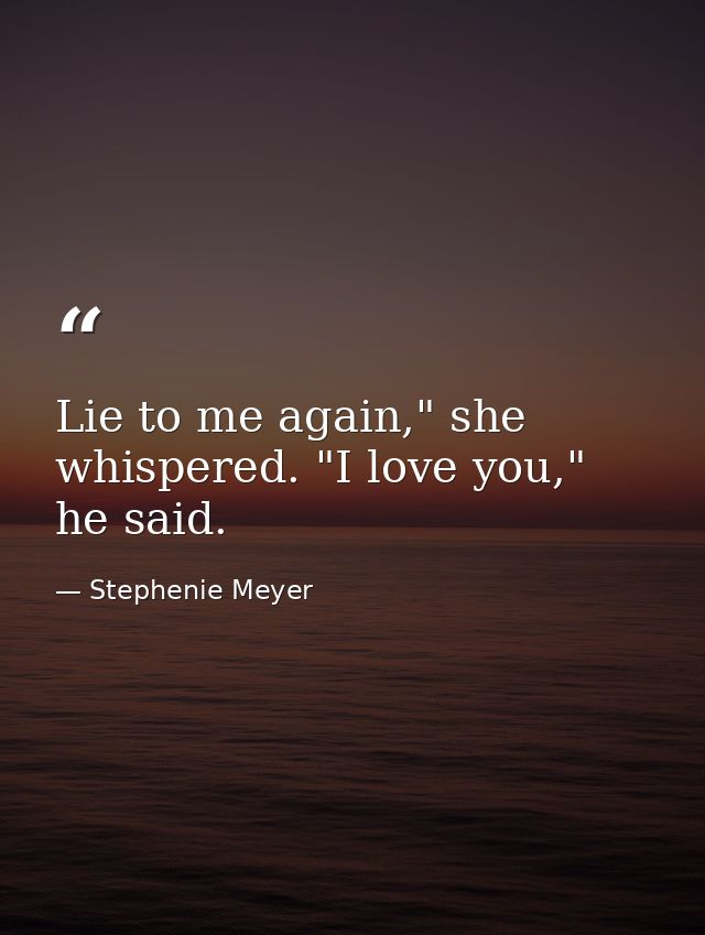 Lie to me again," she whispered. "I love you," he said. — Stephenie Meyer