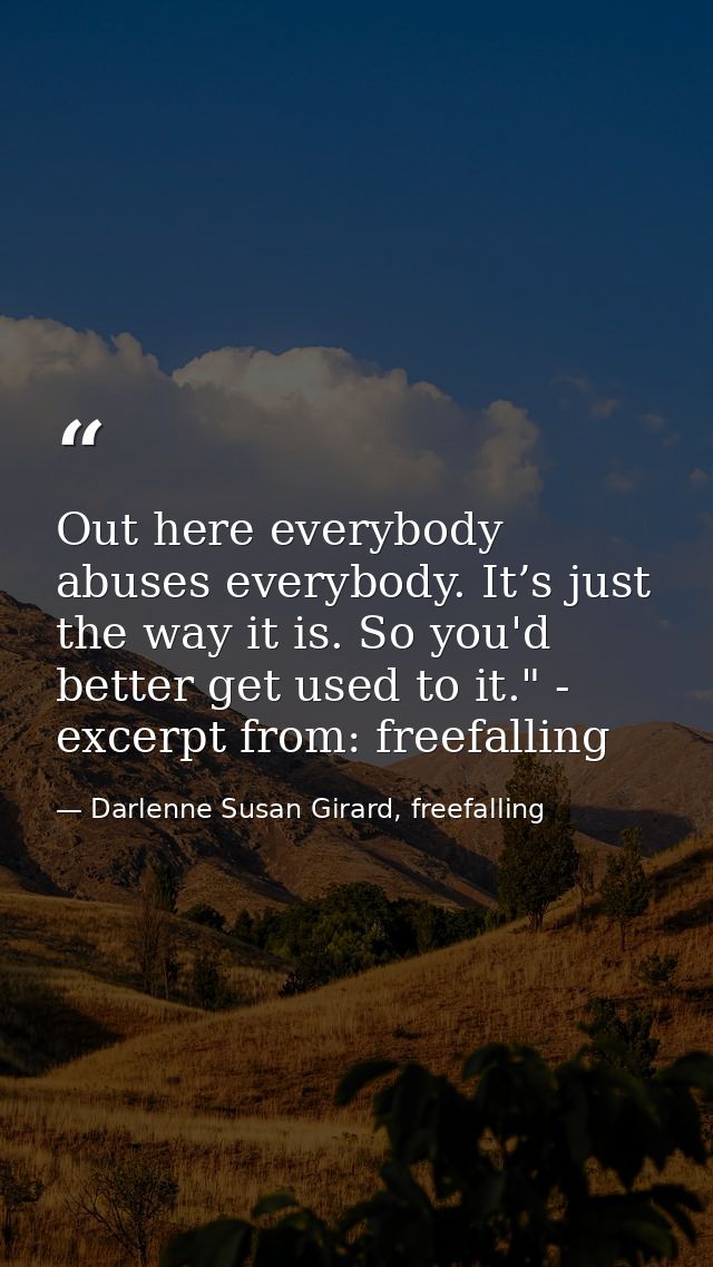 Out here everybody abuses everybody. It’s just the way it is. So you'd better get used to it." - excerpt from: freefalli — Darlenne Susan Girard, freefalling