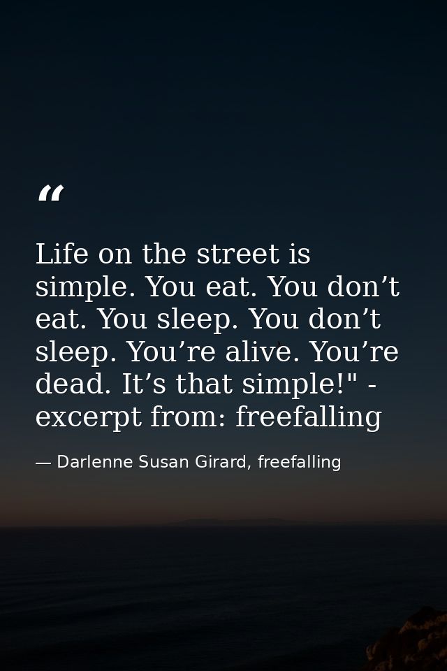 Life on the street is simple. You eat. You don’t eat. You sleep. You don’t sleep. You’re alive. You’re dead. It’s that s — Darlenne Susan Girard, freefalling