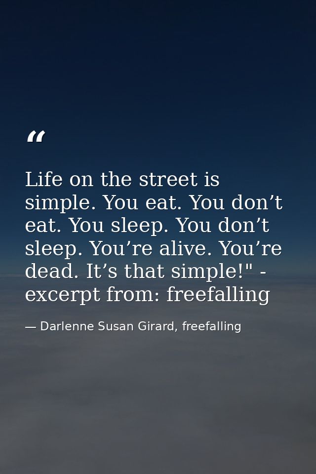 Life on the street is simple. You eat. You don’t eat. You sleep. You don’t sleep. You’re alive. You’re dead. It’s that s — Darlenne Susan Girard, freefalling
