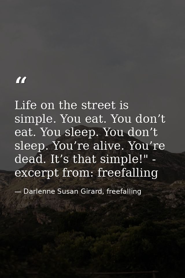 Life on the street is simple. You eat. You don’t eat. You sleep. You don’t sleep. You’re alive. You’re dead. It’s that s — Darlenne Susan Girard, freefalling
