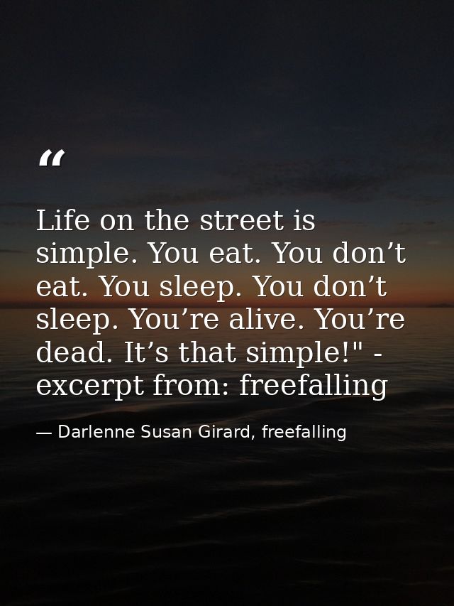 Life on the street is simple. You eat. You don’t eat. You sleep. You don’t sleep. You’re alive. You’re dead. It’s that s — Darlenne Susan Girard, freefalling