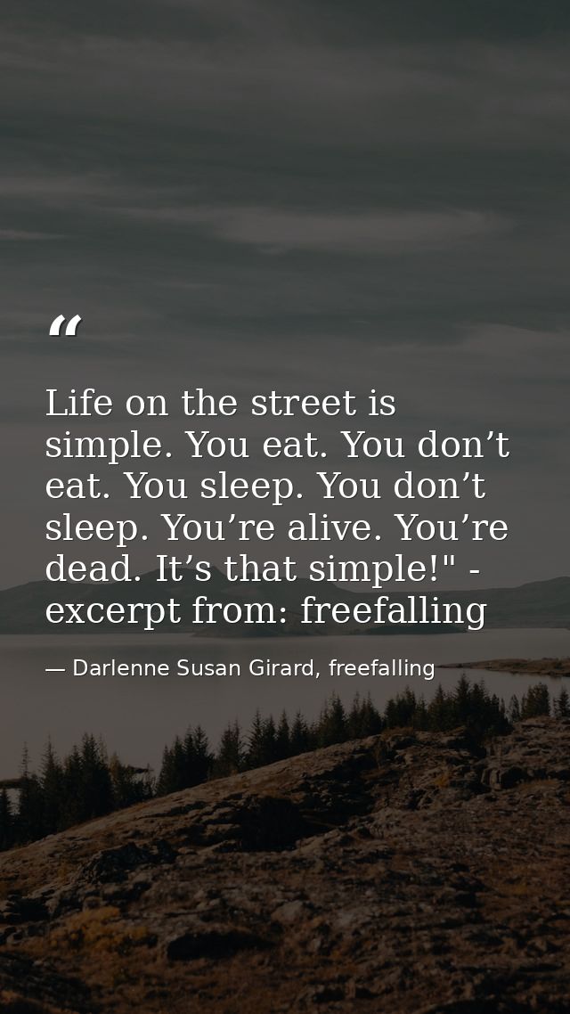 Life on the street is simple. You eat. You don’t eat. You sleep. You don’t sleep. You’re alive. You’re dead. It’s that s — Darlenne Susan Girard, freefalling