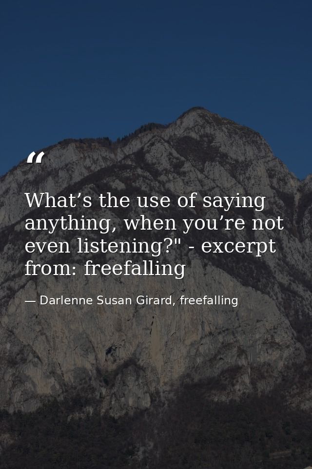 What’s the use of saying anything, when you’re not even listening?" - excerpt from: freefalling — Darlenne Susan Girard, freefalling