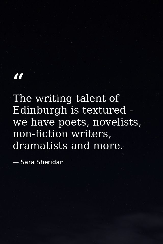 The writing talent of Edinburgh is textured - we have poets, novelists, non-fiction writers, dramatists and more. — Sara Sheridan