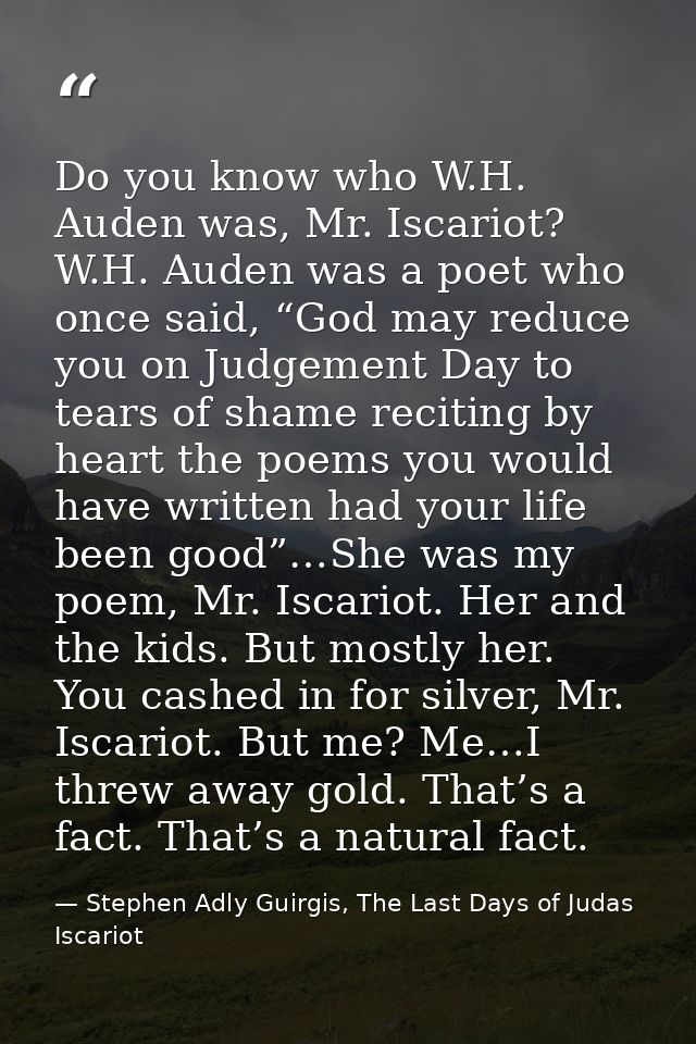 Do you know who W.H. Auden was, Mr. Iscariot? W.H. Auden was a poet who once said, “God may reduce you on Judgement Day  — Stephen Adly Guirgis, The Last Days of Judas Iscariot