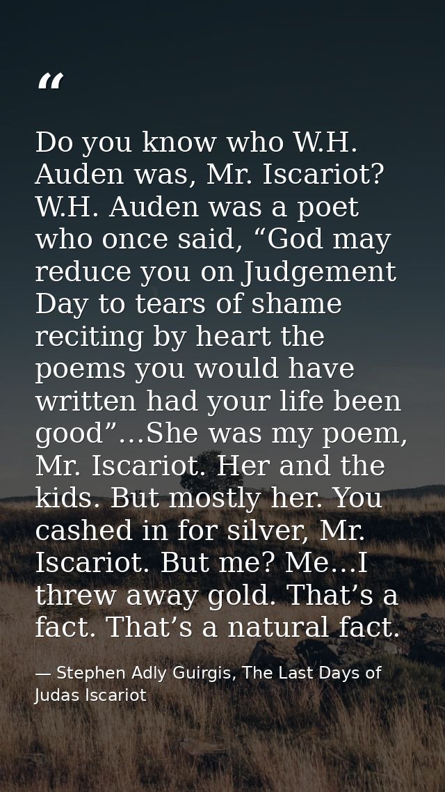 Do you know who W.H. Auden was, Mr. Iscariot? W.H. Auden was a poet who once said, “God may reduce you on Judgement Day  — Stephen Adly Guirgis, The Last Days of Judas Iscariot