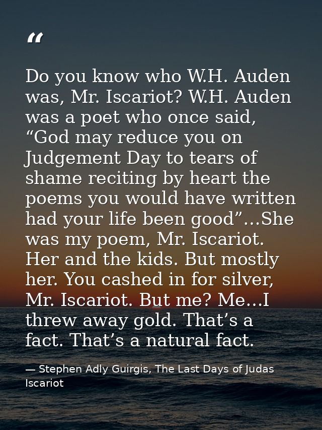 Do you know who W.H. Auden was, Mr. Iscariot? W.H. Auden was a poet who once said, “God may reduce you on Judgement Day  — Stephen Adly Guirgis, The Last Days of Judas Iscariot