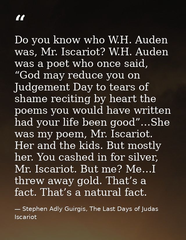 Do you know who W.H. Auden was, Mr. Iscariot? W.H. Auden was a poet who once said, “God may reduce you on Judgement Day  — Stephen Adly Guirgis, The Last Days of Judas Iscariot