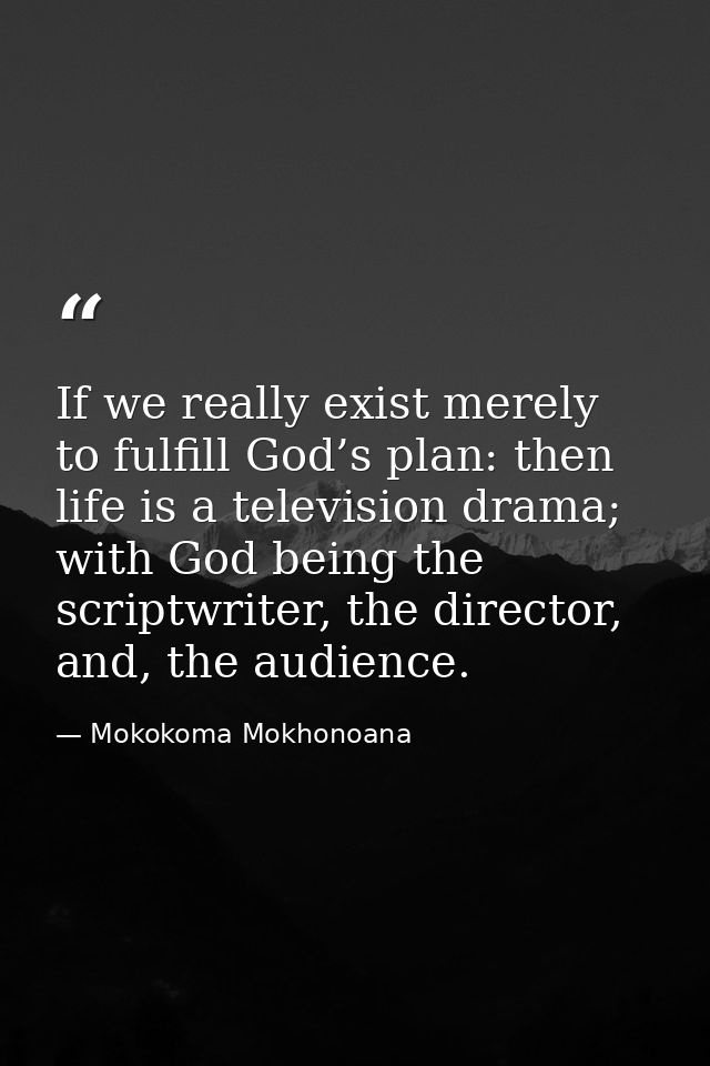 If we really exist merely to fulfill God’s plan: then life is a television drama; with God being the scriptwriter, the d — Mokokoma Mokhonoana