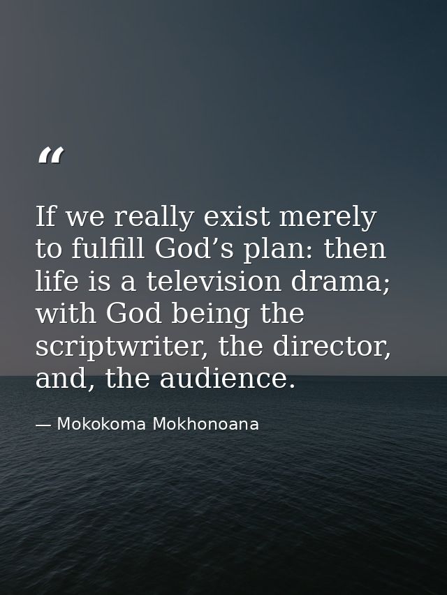 If we really exist merely to fulfill God’s plan: then life is a television drama; with God being the scriptwriter, the d — Mokokoma Mokhonoana