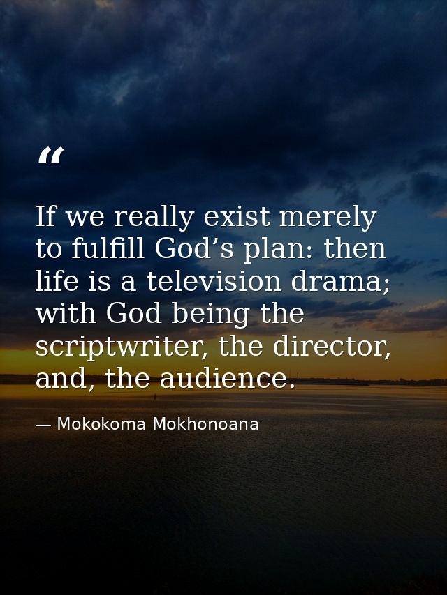If we really exist merely to fulfill God’s plan: then life is a television drama; with God being the scriptwriter, the d — Mokokoma Mokhonoana