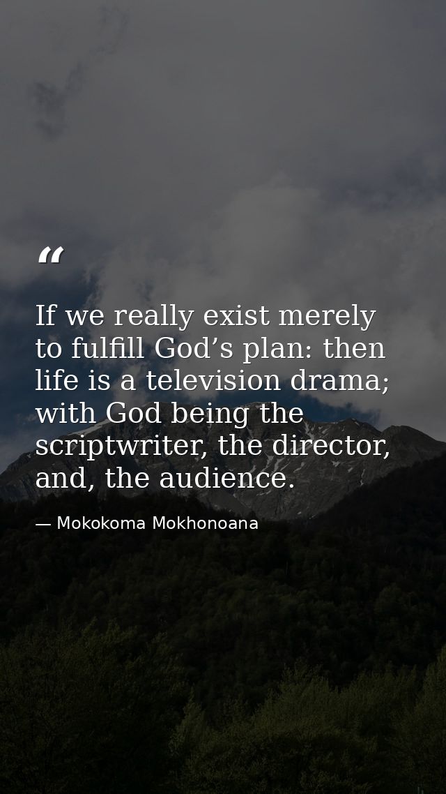 If we really exist merely to fulfill God’s plan: then life is a television drama; with God being the scriptwriter, the d — Mokokoma Mokhonoana
