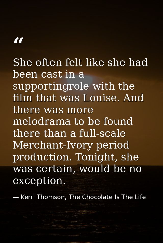 She often felt like she had been cast in a supportingrole with the film that was Louise. And there was more melodrama to — Kerri Thomson, The Chocolate Is The Life