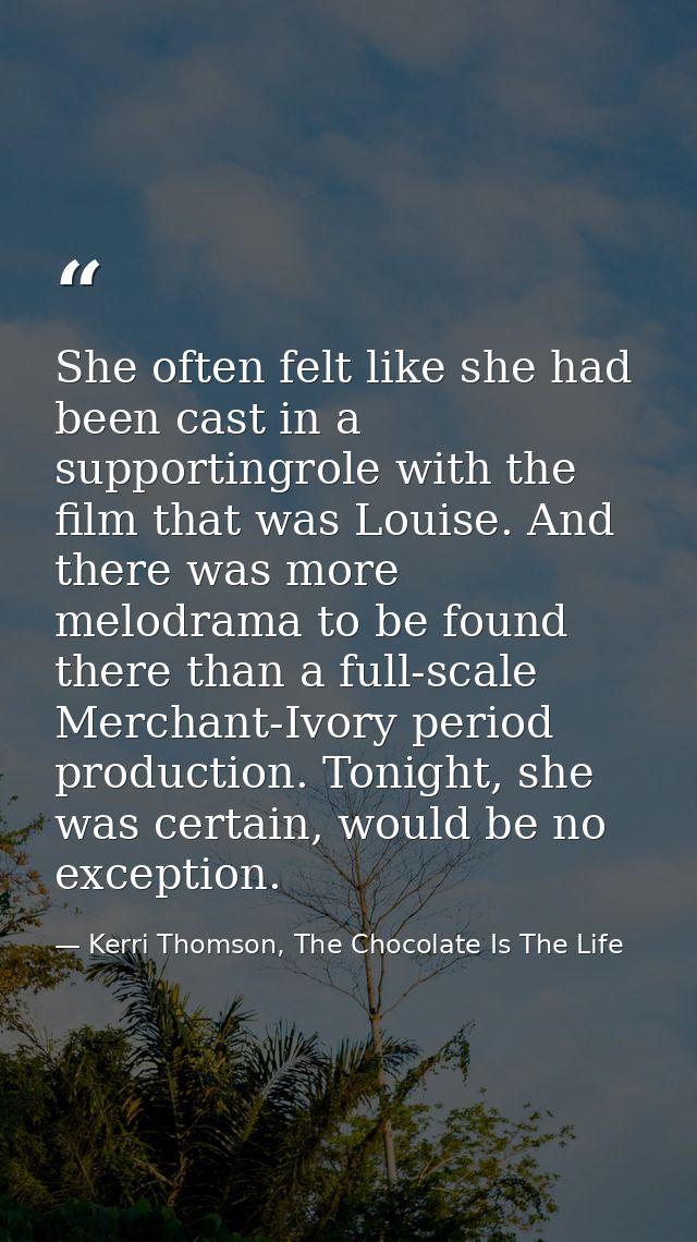 She often felt like she had been cast in a supportingrole with the film that was Louise. And there was more melodrama to — Kerri Thomson, The Chocolate Is The Life