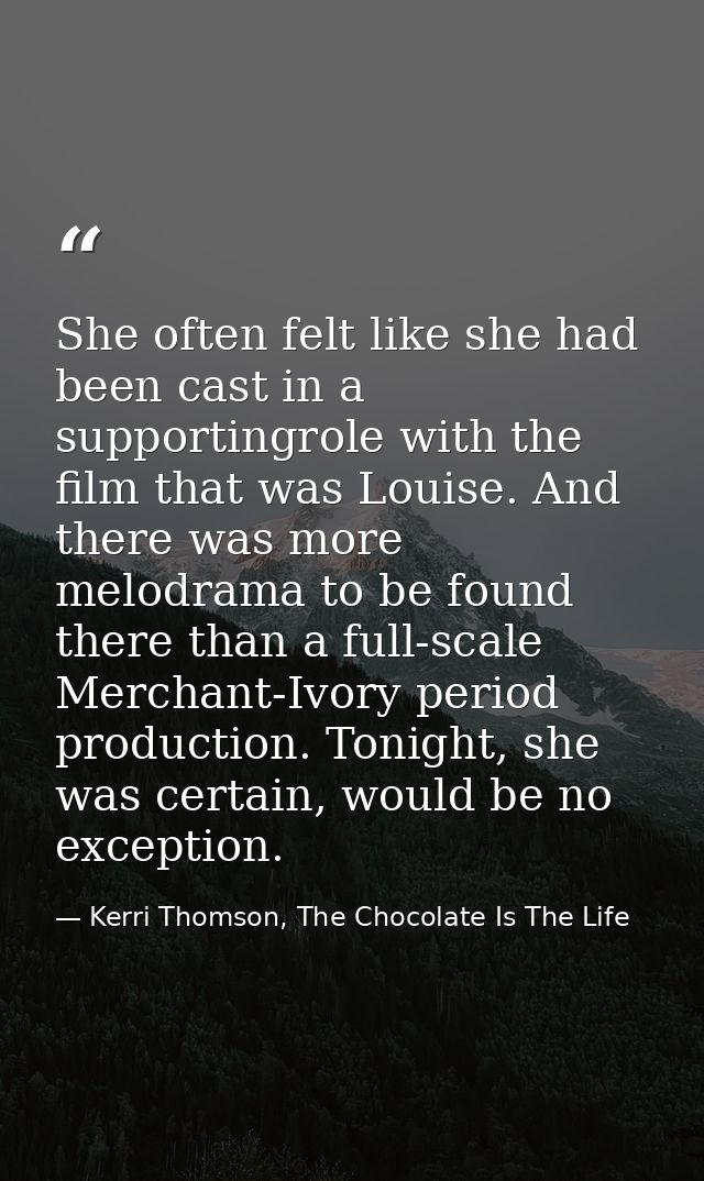 She often felt like she had been cast in a supportingrole with the film that was Louise. And there was more melodrama to — Kerri Thomson, The Chocolate Is The Life
