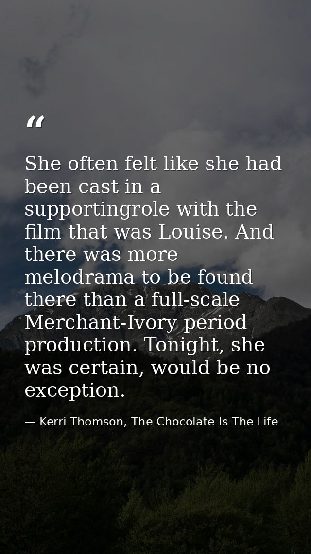 She often felt like she had been cast in a supportingrole with the film that was Louise. And there was more melodrama to — Kerri Thomson, The Chocolate Is The Life