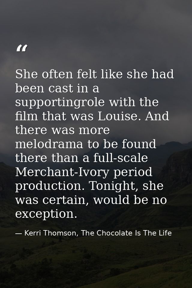 She often felt like she had been cast in a supportingrole with the film that was Louise. And there was more melodrama to — Kerri Thomson, The Chocolate Is The Life